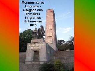 Monumento ao
  Imigrante -
Chegada dos
   primeiros
  imigrantes
 italianos em
      1875
 