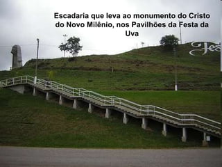 Escadaria que leva ao monumento do Cristo
do Novo Milênio, nos Pavilhões da Festa da
                    Uva
 