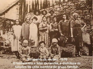 O trabalho da mulher, 1910
O homem era o líder da família, e distribuía as
 funções de cada membro do grupo familiar.
 