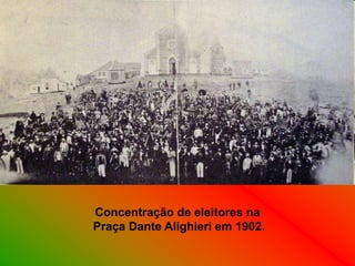 Concentração de eleitores na
Praça Dante Alighieri em 1902.
 