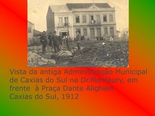 Vista da antiga Administração Municipal
de Caxias do Sul na Dr.Montaury, em
frente à Praça Dante Alighieri
Caxias do Sul, 1912
 