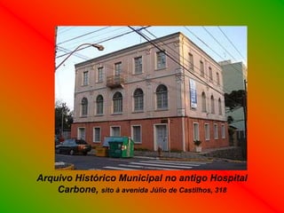 Arquivo Histórico Municipal no antigo Hospital
    Carbone, sito à avenida Júlio de Castilhos, 318
 
