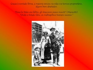 Graças à vontade férrea, a maioria venceu na vida e se tornou proprietário,
                           alguns bem abastados.

    "Dove lo Stato era fallito, gli straccioni erano riusciti" (Manzotti).
        "Onde o Estado faliu, os maltrapilhos tiveram sucesso."
 