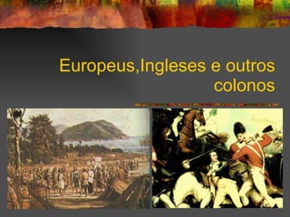 Europeus,Ingleses e outros colonos 