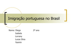 Imigração portuguesa no Brasil


Nome: Diego         2º ano
      Isabela
      Lorrany
      Lucas Silva
      Yasmin
 