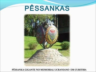 PÊSSANKAS

PÊSSANKA GIGANTE NO MEMORIAL UCRANIANO EM CURITIBA

 