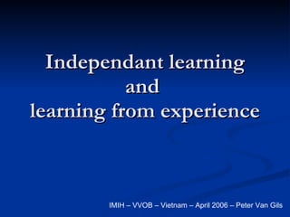 Independant learning and  learning from experience IMIH – VVOB – Vietnam – April 2006 – Peter Van Gils 