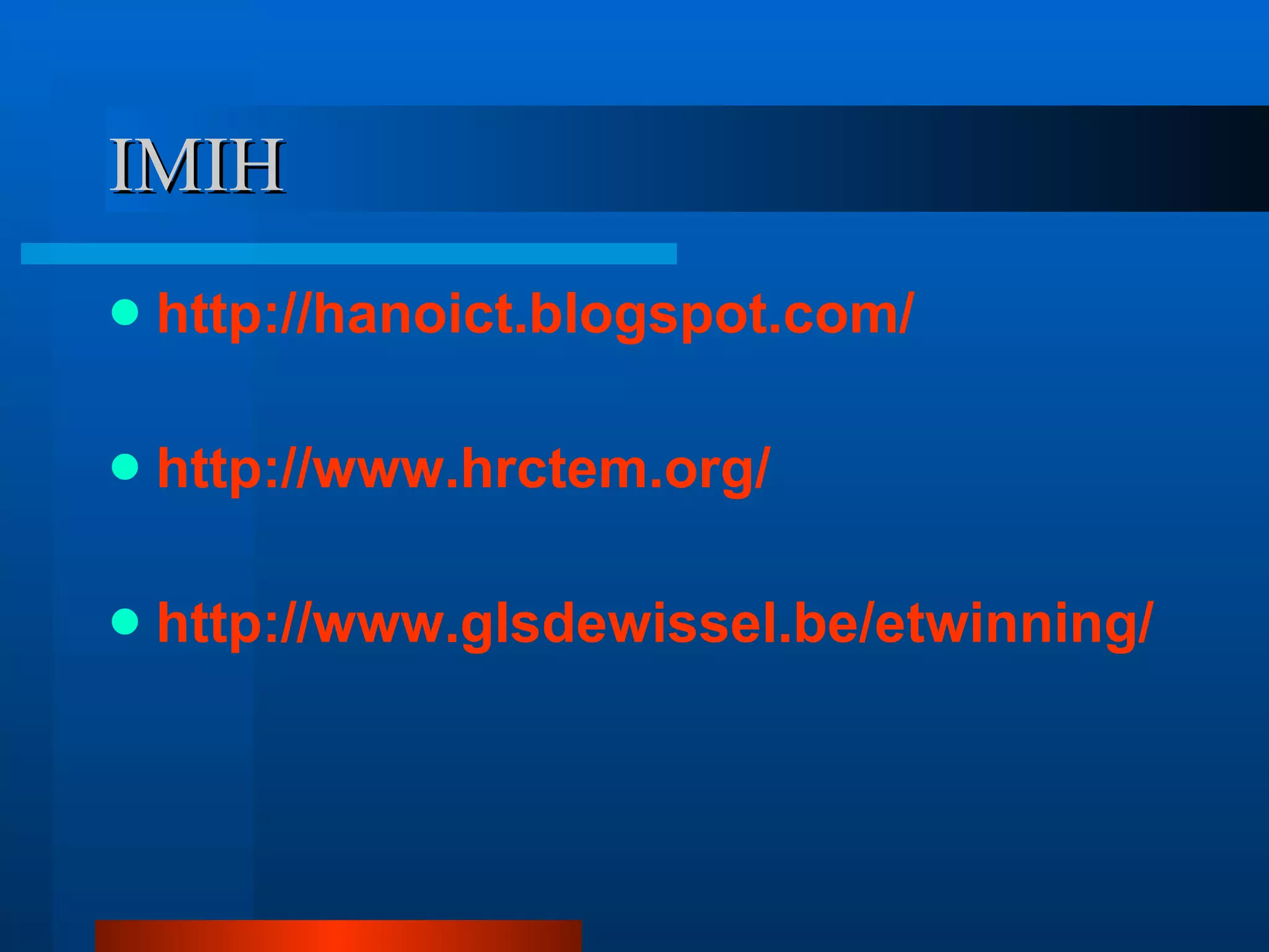 IMIH http://hanoict.blogspot.com/ http://www.hrctem.org/ http://www.glsdewissel.be/etwinning/ 