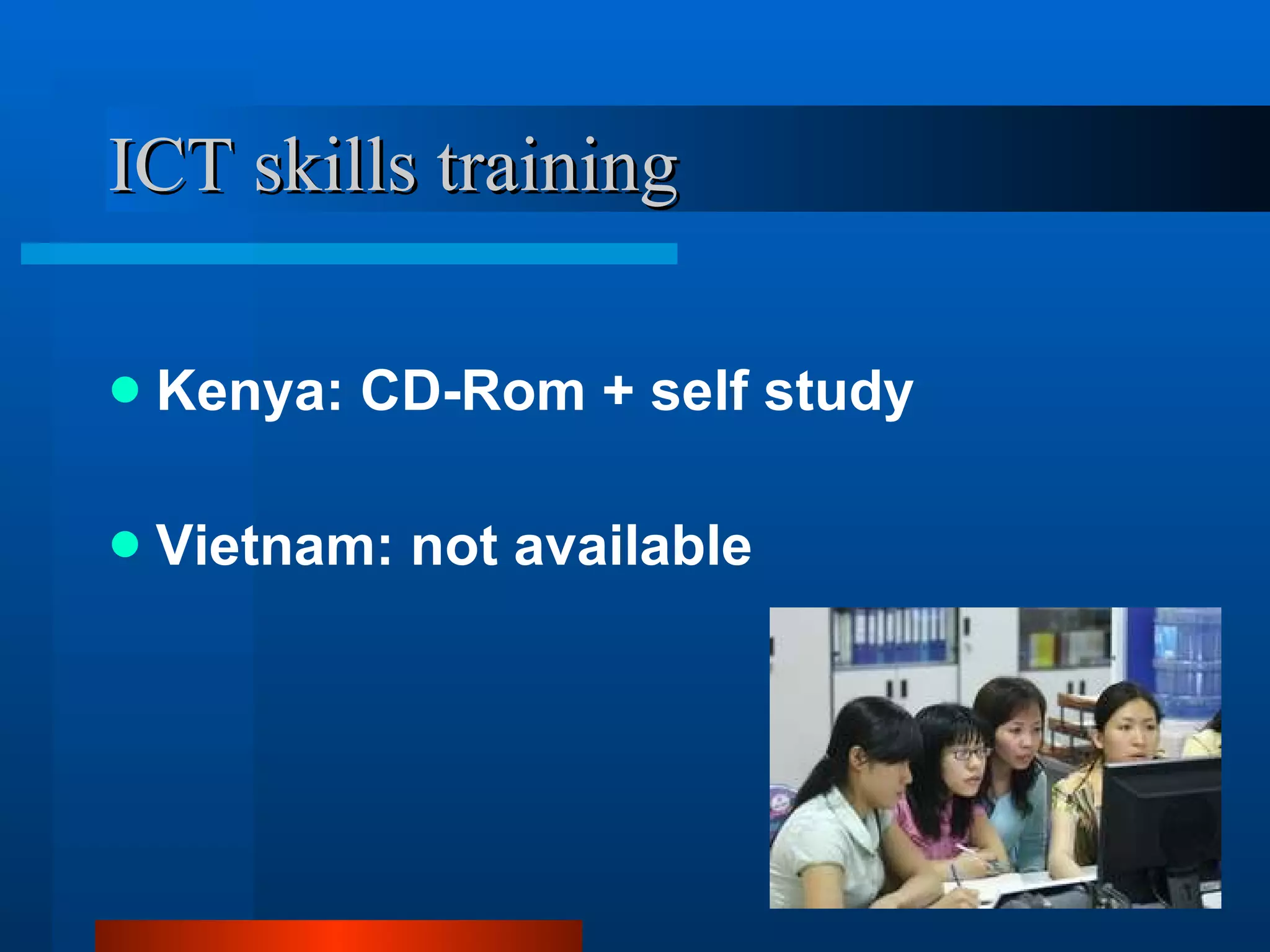 ICT skills training Kenya: CD-Rom + self study Vietnam: not available  