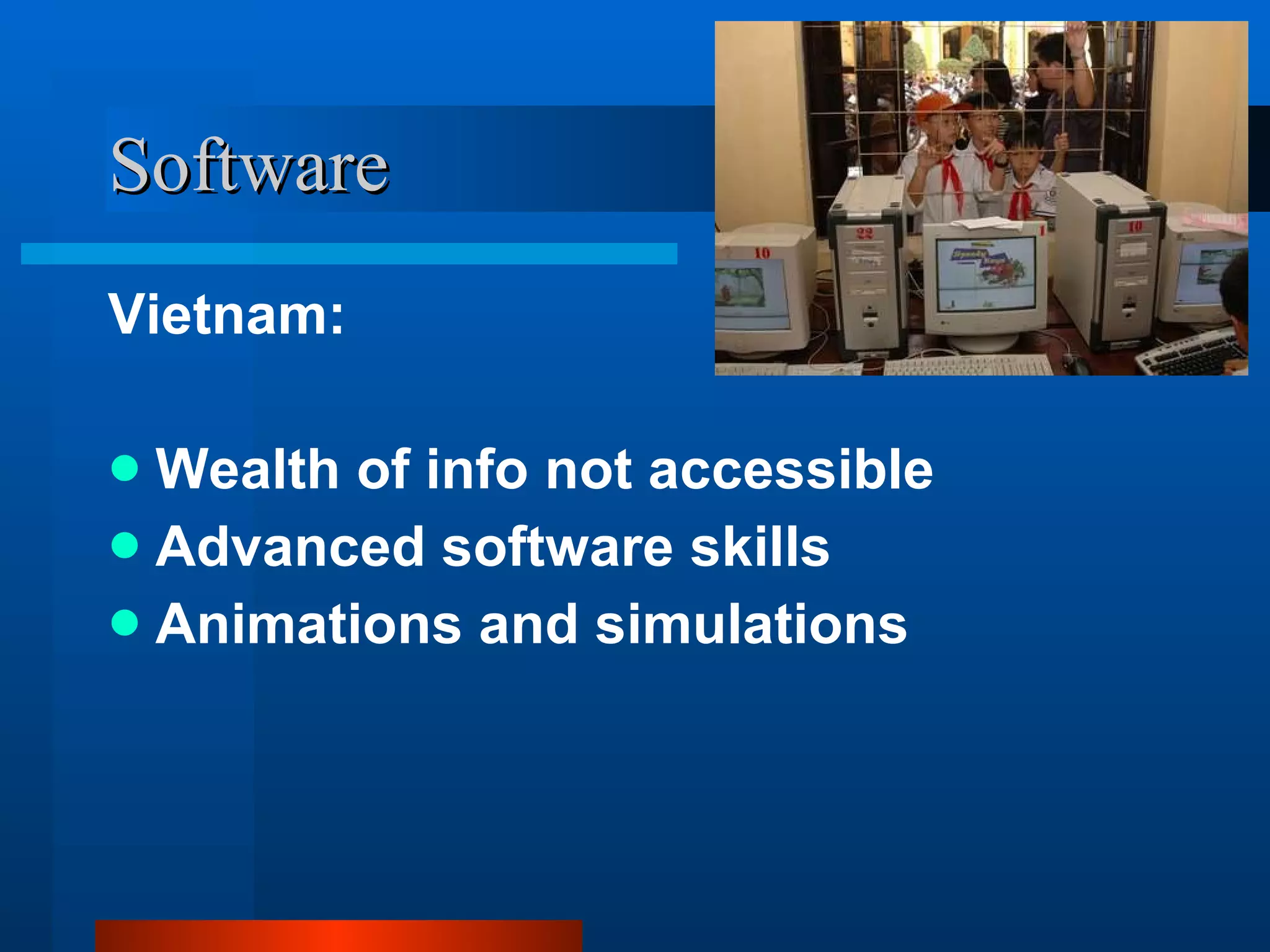 Software Vietnam: Wealth of info not accessible Advanced software skills Animations and simulations 