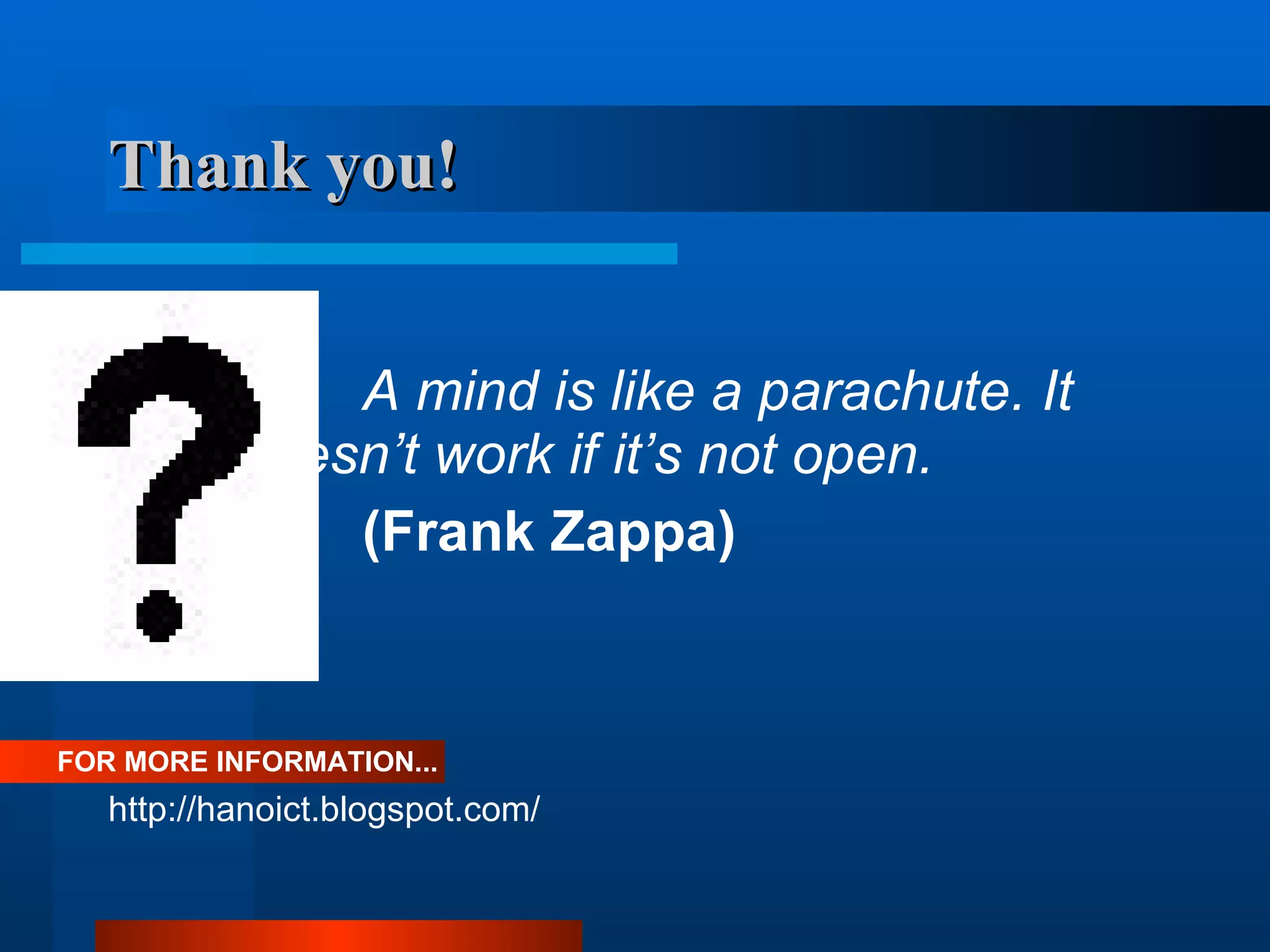 Thank you! A mind is like a parachute. It  doesn’t work if it’s not open. (Frank Zappa)  FOR MORE INFORMATION... http://hanoict.blogspot.com/ 
