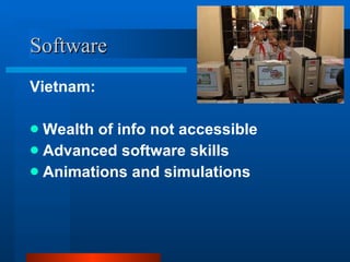 Software Vietnam: Wealth of info not accessible Advanced software skills Animations and simulations 