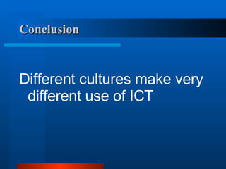 Conclusion Different cultures make very different use of ICT 