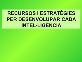RECURSOS I ESTRATÈGIES PER DESENVOLUPAR CADA INTEL·LIGÈNCIA 