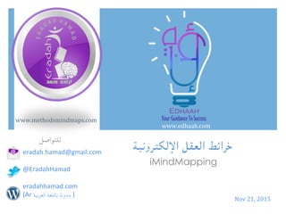 Nov	21,	2015	
‫للتواصل‬
eradah.hamad@gmail.com	
	
@EradahHamad	
	
eradahhamad.com				
(Ar	 ‫مدونة‬	‫باللغة‬	‫العربية‬ 	)	
	
‫خرائط‬‫العقل‬‫اإللكترونية‬
iMindMapping
www.edhaah.com	
www.methodsmindmaps.com	
 