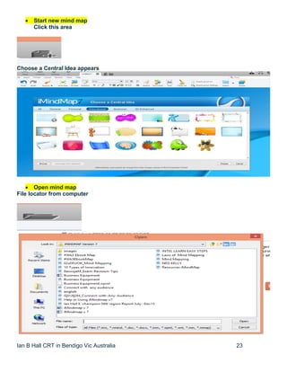 Ian B Hall CRT in Bendigo Vic Australia 23
 Start new mind map
Click this area
Choose a Central Idea appears
 Open mind map
File locator from computer
 