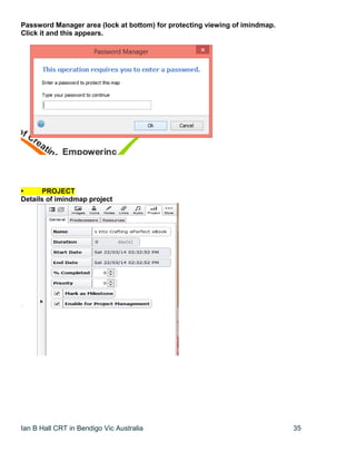 Ian B Hall CRT in Bendigo Vic Australia 35
Password Manager area (lock at bottom) for protecting viewing of imindmap.
Click it and this appears.
• PROJECT
Details of imindmap project
 