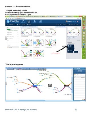 Ian B Hall CRT in Bendigo Vic Australia 90
Chapter 21 iMindmap Online
To open iMindmap Online
Select iMindmap you want to work on.
Click Options and Select Open
This is what appears…
 