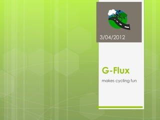 3/04/2012




G-Flux
makes cycling fun
 