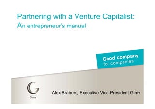 Partnering with a Venture Capitalist:
An entrepreneur’s manual




          Alex Brabers, Executive Vice-President Gimv
 