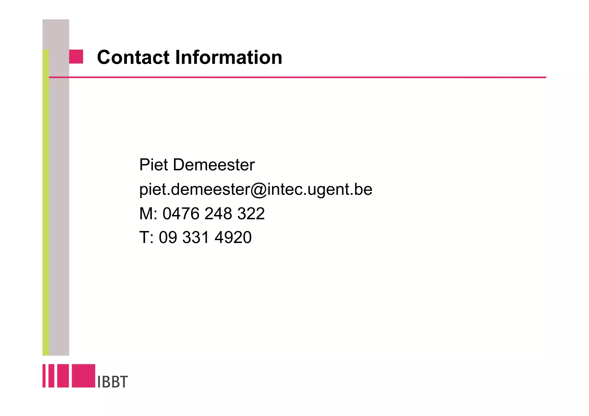 Contact Information




    Piet Demeester
    piet.demeester@intec.ugent.be
    M: 0476 248 322
    T: 09 331 4920
 