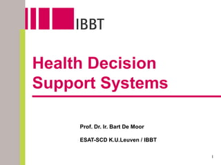 Health Decision
Support Systems

     Prof. Dr. Ir. Bart De Moor

     ESAT-SCD K.U.Leuven / IBBT

                                  1
 