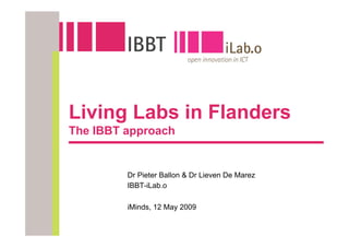 Living Labs in Flanders
The IBBT approach


         Dr Pieter Ballon & Dr Lieven De Marez
         IBBT-iLab.o

         iMinds, 12 May 2009
 