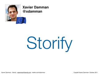 Xavier Damman
                                @xdamman




                                      Storify
Xavier Damman - Storify - xdamman@storify.com - twitter.com/xdamman   Copyleft Xavier Damman- October 2011
 