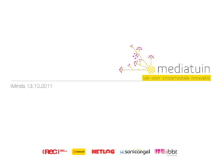 mediatuin
                    lab voor crossmediale innovatie
iMinds 13.10.2011
 