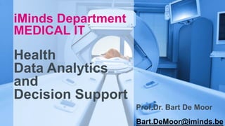 iMinds Department 
MEDICAL IT 
Health 
Data Analytics 
and 
Decision Support 
Prof.Dr. Bart De Moor 
Bart.DeMoor@iminds.be 
 