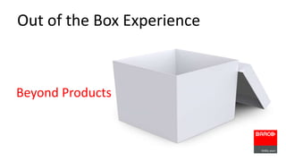 Out of the Box Experience 
Beyond Products 
 