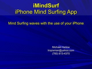 iMindSurf iPhone Mind Surfing App Mind Surfing waves with the use of your iPhone Michael Harlow [email_address] (760) 613-4370 