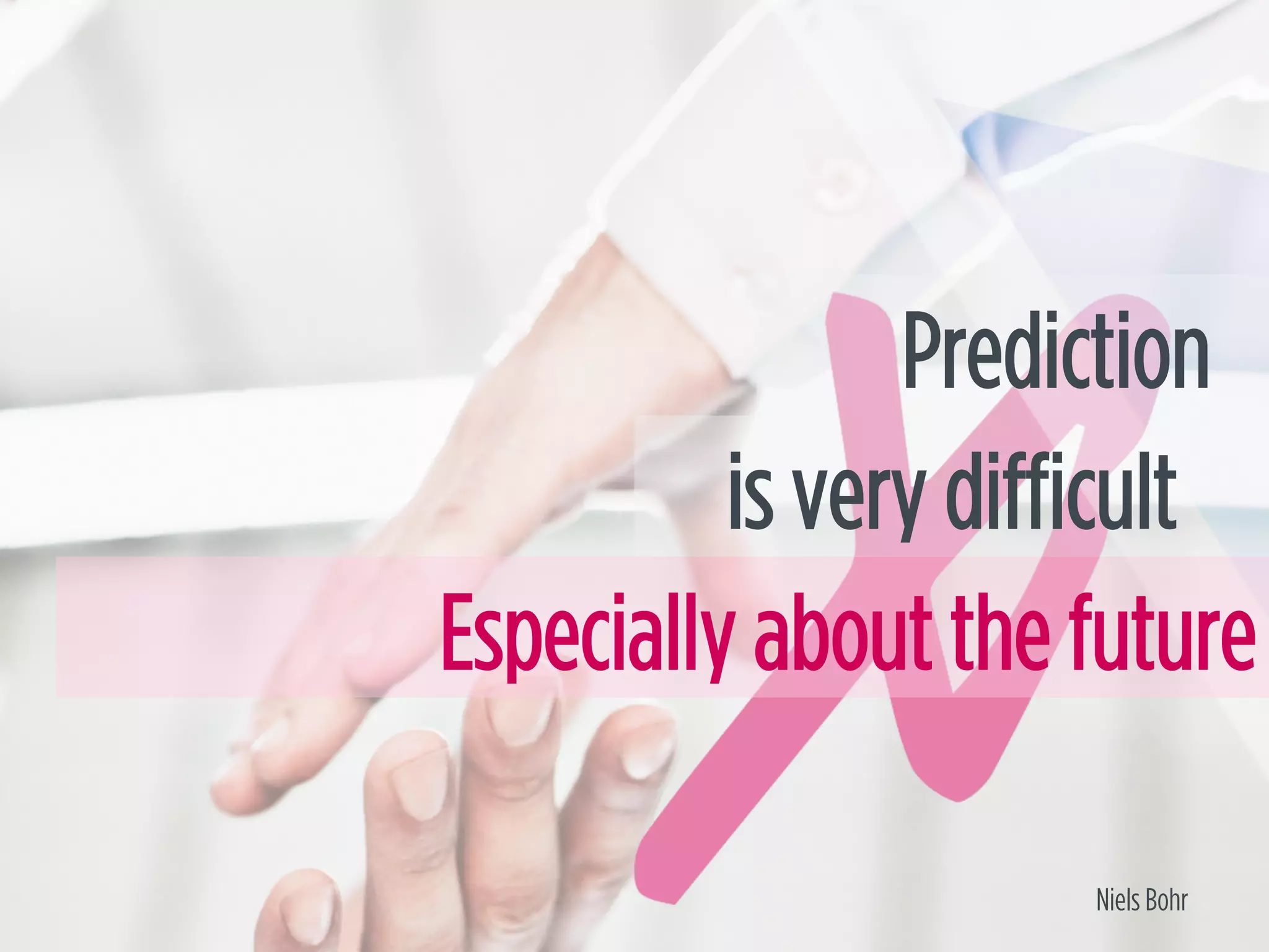 Especially about the future
is very difficult
Prediction
Niels Bohr