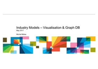 Industry Models – Visualisation & Graph DB
May 2017
Michal Miklas
 