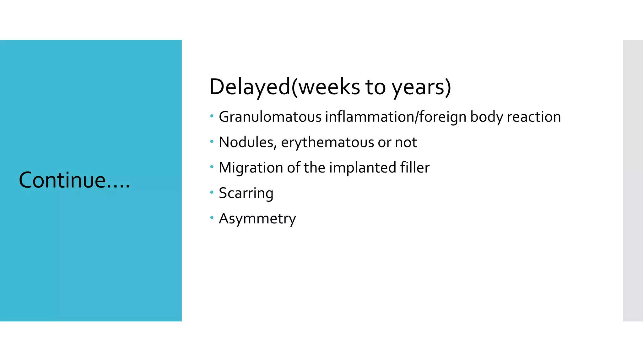 Continue….
Delayed(weeks to years)
 Granulomatous inflammation/foreign body reaction
 Nodules, erythematous or not
 Migration of the implanted filler
 Scarring
 Asymmetry
 