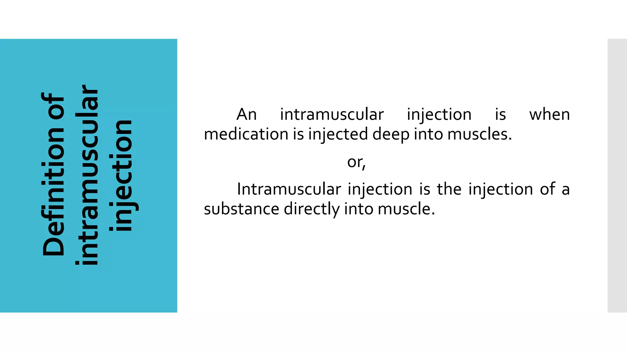 Definitionof
intramuscular
injection An intramuscular injection is when
medication is injected deep into muscles.
or,
Intramuscular injection is the injection of a
substance directly into muscle.
 