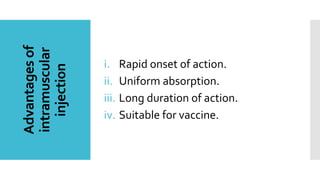 Advantagesof
intramuscular
injection i. Rapid onset of action.
ii. Uniform absorption.
iii. Long duration of action.
iv. Suitable for vaccine.
 