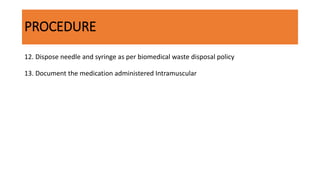 12. Dispose needle and syringe as per biomedical waste disposal policy
13. Document the medication administered Intramuscular
PROCEDURE
 