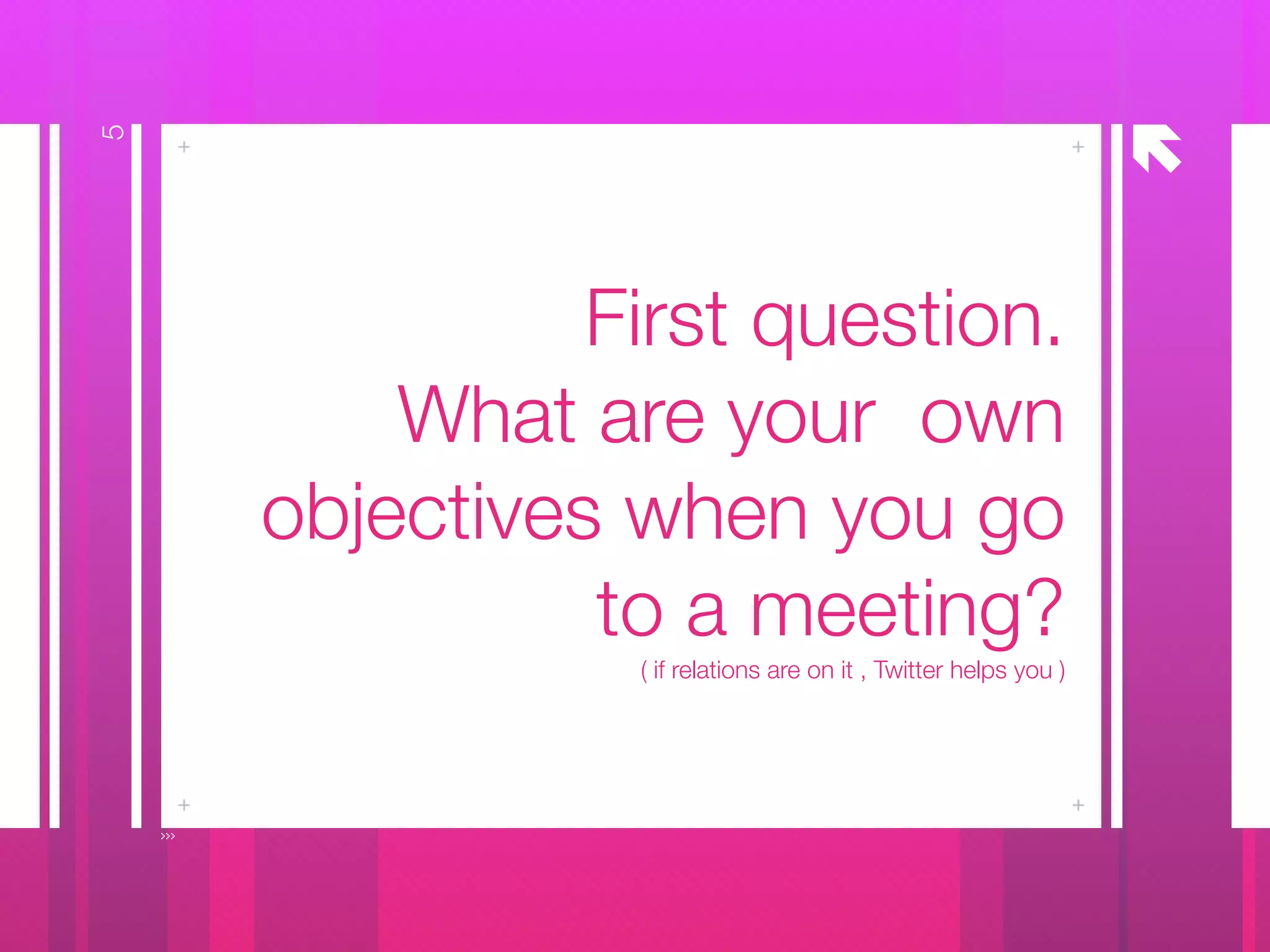 å
First question.
What are your own
objectives when you go
to a meeting?
( if relations are on it , Twitter helps you )
5
 