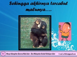 Sehingga akhirnya tercabut
malunya….

 