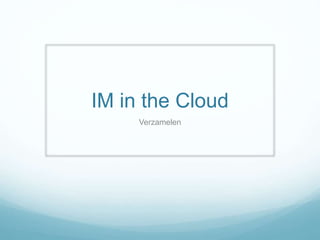 IM in the Cloud
Verzamelen
 