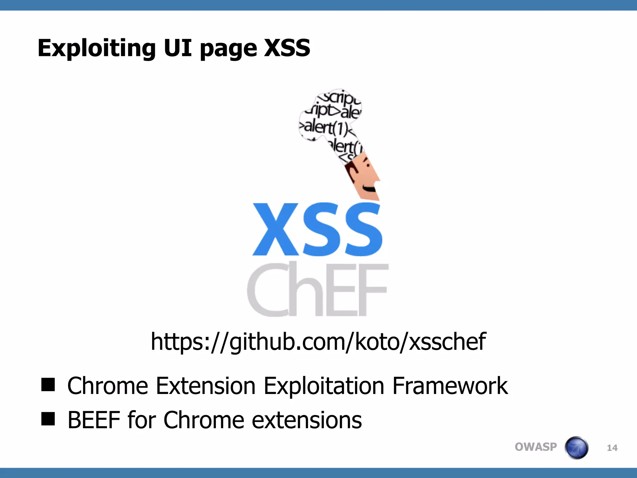 OWASP
Exploiting UI page XSS
 Chrome Extension Exploitation Framework
 BEEF for Chrome extensions
14
https://github.com/koto/xsschef
 