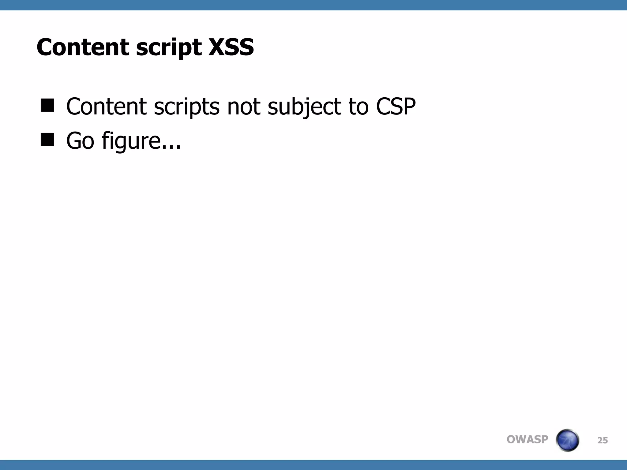 OWASP
Content script XSS
 Content scripts not subject to CSP
 Go figure...
25
 