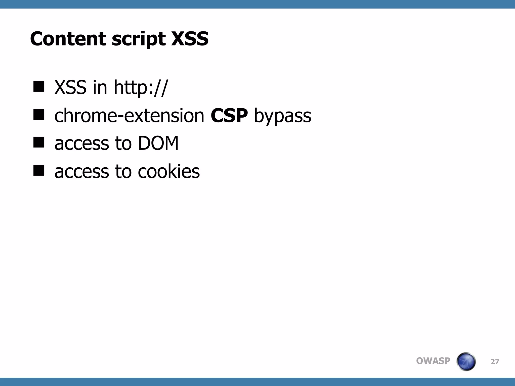 OWASP
Content script XSS
 XSS in http://
 chrome-extension CSP bypass
 access to DOM
 access to cookies
27
 