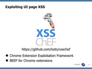 OWASP
Exploiting UI page XSS
 Chrome Extension Exploitation Framework
 BEEF for Chrome extensions
14
https://github.com/...