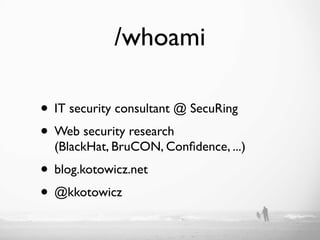 /whoami

• IT security consultant @ SecuRing
• Web security research
  (BlackHat, BruCON, Conﬁdence, ...)
• blog.kotowicz.net
• @kkotowicz
 