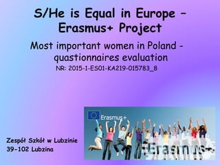 S/He is Equal in Europe –
Erasmus+ Project
Most important women in Poland -
quastionnaires evaluation
NR: 2015-1-ES01-KA219-015783_8
Zespół Szkół w Lubzinie
39-102 Lubzina
 