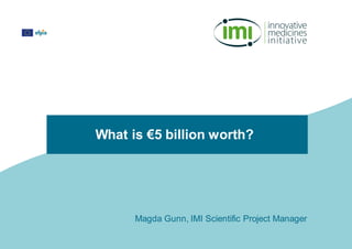 What is €5 billion worth?
Magda Gunn, IMI Scientific Project Manager
 