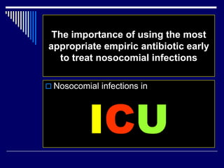 The importance of using the most
appropriate empiric antibiotic early
to treat nosocomial infections
 Nosocomial infections in
ICU
 