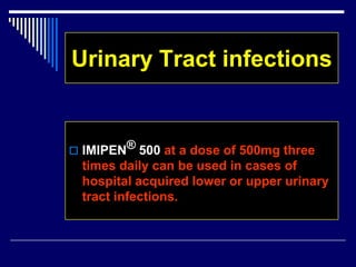 Urinary Tract infections
 IMIPEN® 500 at a dose of 500mg three
times daily can be used in cases of
hospital acquired lower or upper urinary
tract infections.
 